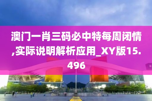 澳門一肖三碼必中特每周閉情,實際說明解析應用_XY版15.496