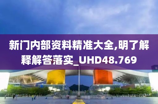 新門內部資料精準大全,明了解釋解答落實_UHD48.769