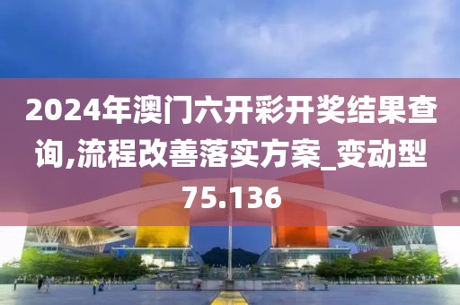 2024年澳門六開彩開獎(jiǎng)結(jié)果查詢,流程改善落實(shí)方案_變動(dòng)型75.136