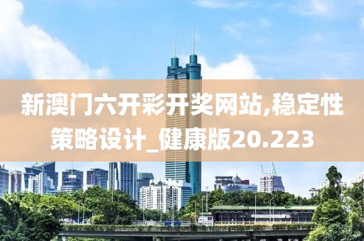 新澳門六開彩開獎(jiǎng)網(wǎng)站,穩(wěn)定性策略設(shè)計(jì)_健康版20.223