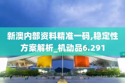 新澳內(nèi)部資料精準(zhǔn)一碼,穩(wěn)定性方案解析_機(jī)動(dòng)品6.291