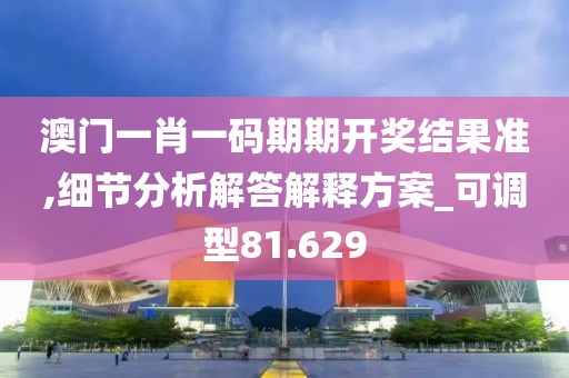 澳門一肖一碼期期開獎結(jié)果準(zhǔn),細節(jié)分析解答解釋方案_可調(diào)型81.629