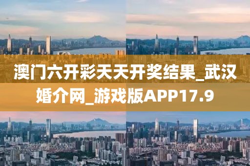 澳門六開彩天天開獎(jiǎng)結(jié)果_武漢婚介網(wǎng)_游戲版APP17.9
