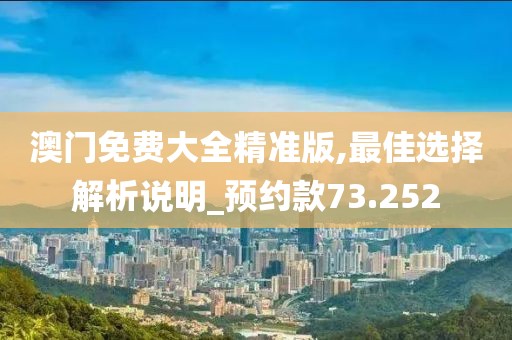 澳門免費大全精準版,最佳選擇解析說明_預(yù)約款73.252