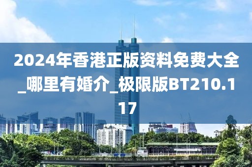 2024年香港正版資料免費(fèi)大全_哪里有婚介_極限版BT210.117