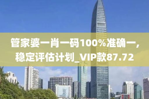 管家婆一肖一碼100%準確一,穩(wěn)定評估計劃_VIP款87.72