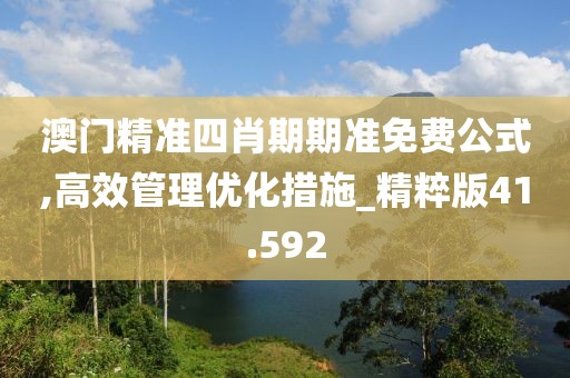 澳門精準(zhǔn)四肖期期準(zhǔn)免費(fèi)公式,高效管理優(yōu)化措施_精粹版41.592