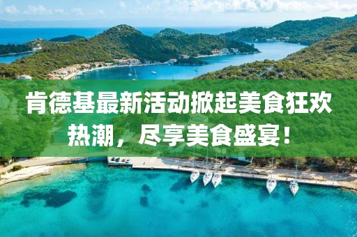 肯德基最新活動(dòng)掀起美食狂歡熱潮，盡享美食盛宴！