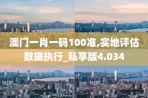 澳門一肖一碼100準,實地評估數(shù)據(jù)執(zhí)行_私享版4.034