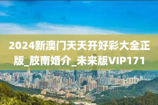 2024新澳門天天開好彩大全正版_膠南婚介_未來版VIP171