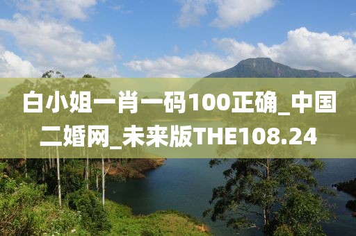 白小姐一肖一碼100正確_中國二婚網(wǎng)_未來版THE108.24