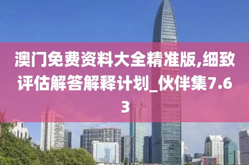 澳門免費(fèi)資料大全精準(zhǔn)版,細(xì)致評(píng)估解答解釋計(jì)劃_伙伴集7.63