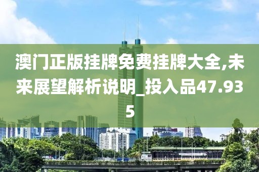 澳門(mén)正版掛牌免費(fèi)掛牌大全,未來(lái)展望解析說(shuō)明_投入品47.935