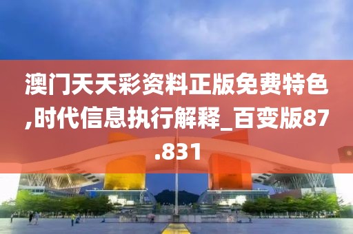 澳門天天彩資料正版免費特色,時代信息執(zhí)行解釋_百變版87.831