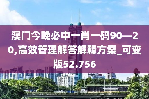 澳門今晚必中一肖一碼90—20,高效管理解答解釋方案_可變版52.756