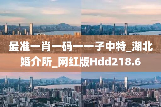 最準(zhǔn)一肖一碼一一子中特_湖北婚介所_網(wǎng)紅版Hdd218.6