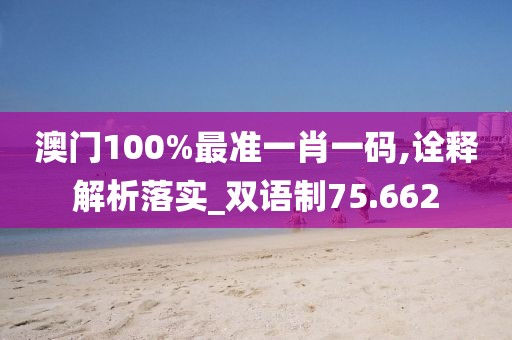 澳門100%最準(zhǔn)一肖一碼,詮釋解析落實(shí)_雙語制75.662
