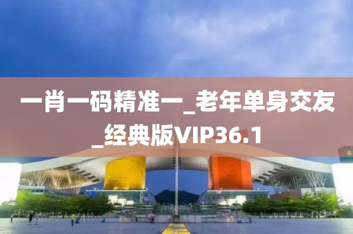 一肖一碼精準(zhǔn)一_老年單身交友_經(jīng)典版VIP36.1