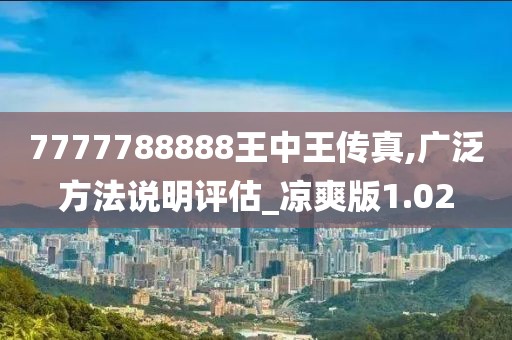 7777788888王中王傳真,廣泛方法說明評估_涼爽版1.02