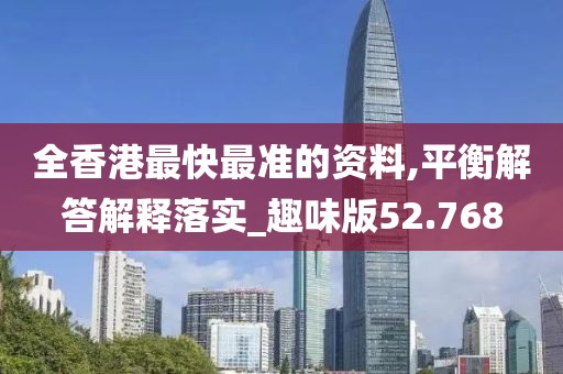 全香港最快最準(zhǔn)的資料,平衡解答解釋落實(shí)_趣味版52.768