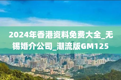 2024年香港資料免費(fèi)大全_無錫婚介公司_潮流版GM125