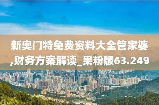 新奧門特免費資料大全管家婆,財務方案解讀_果粉版63.249