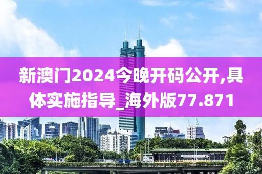 新澳門2024今晚開碼公開,具體實(shí)施指導(dǎo)_海外版77.871