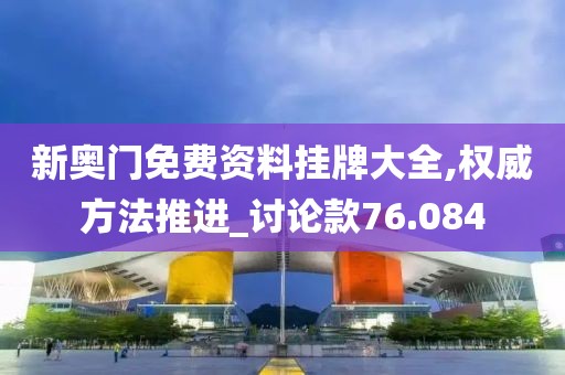 新奧門免費(fèi)資料掛牌大全,權(quán)威方法推進(jìn)_討論款76.084