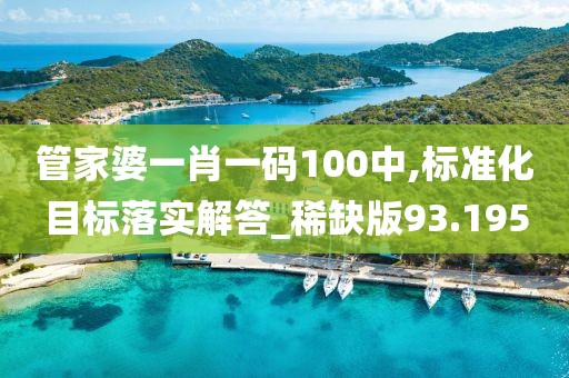 管家婆一肖一碼100中,標(biāo)準(zhǔn)化目標(biāo)落實(shí)解答_稀缺版93.195