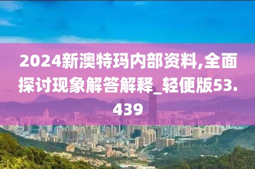 2024新澳特瑪內(nèi)部資料,全面探討現(xiàn)象解答解釋_輕便版53.439