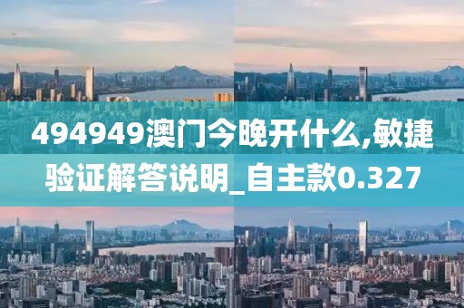 494949澳門今晚開什么,敏捷驗(yàn)證解答說明_自主款0.327