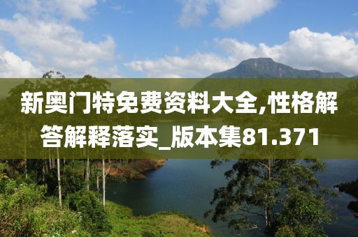 新奧門特免費(fèi)資料大全,性格解答解釋落實(shí)_版本集81.371