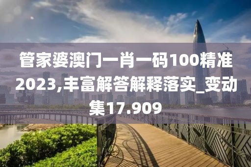 管家婆澳門一肖一碼100精準(zhǔn)2023,豐富解答解釋落實(shí)_變動集17.909
