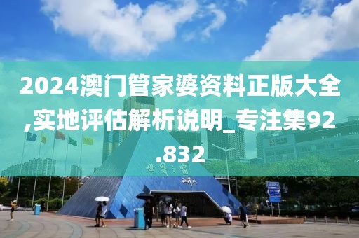 2024澳門管家婆資料正版大全,實地評估解析說明_專注集92.832