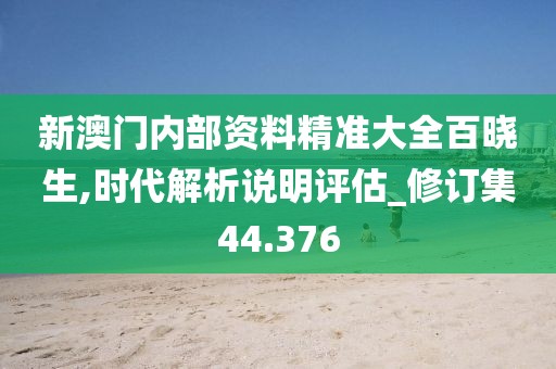 新澳門內(nèi)部資料精準(zhǔn)大全百曉生,時(shí)代解析說明評估_修訂集44.376