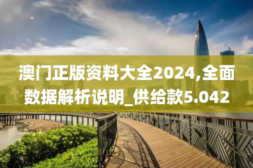 澳門正版資料大全2024,全面數(shù)據(jù)解析說明_供給款5.042