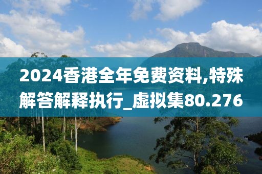 2024香港全年免費資料,特殊解答解釋執(zhí)行_虛擬集80.276