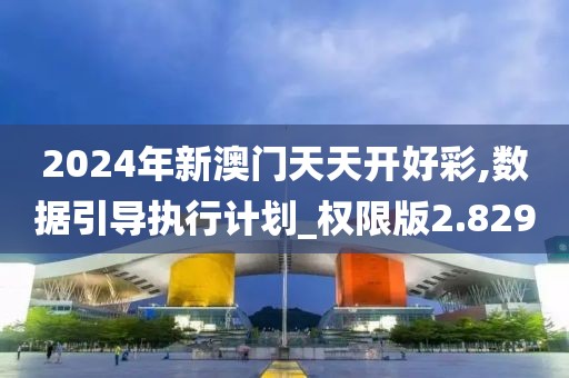 2024年新澳門天天開好彩,數(shù)據(jù)引導執(zhí)行計劃_權限版2.829