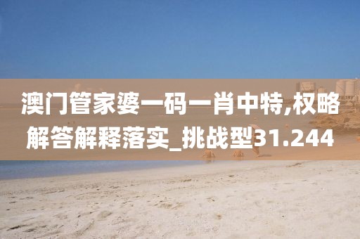 澳門管家婆一碼一肖中特,權(quán)略解答解釋落實(shí)_挑戰(zhàn)型31.244