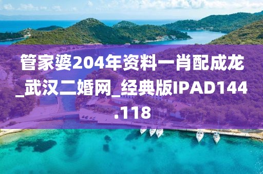 管家婆204年資料一肖配成龍_武漢二婚網(wǎng)_經(jīng)典版IPAD144.118