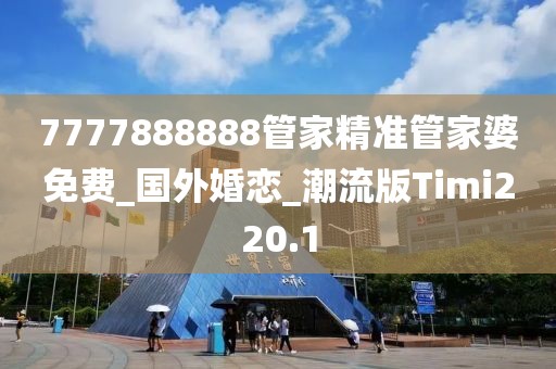 7777888888管家精準(zhǔn)管家婆免費_國外婚戀_潮流版Timi220.1