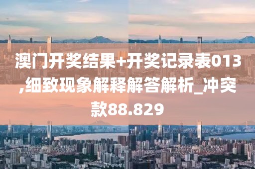 澳門開獎(jiǎng)結(jié)果+開獎(jiǎng)記錄表013,細(xì)致現(xiàn)象解釋解答解析_沖突款88.829