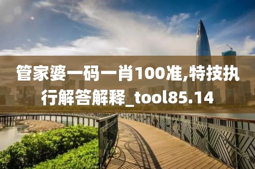 管家婆一碼一肖100準(zhǔn),特技執(zhí)行解答解釋_tool85.14