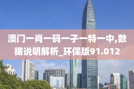 澳門一肖一碼一孑一特一中,數(shù)據(jù)說明解析_環(huán)保版91.012