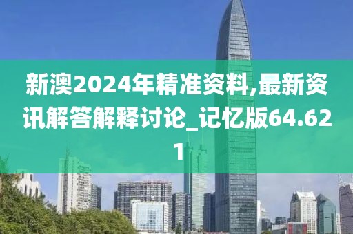 新澳2024年精準(zhǔn)資料,最新資訊解答解釋討論_記憶版64.621