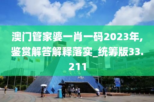 澳門管家婆一肖一碼2023年,鑒賞解答解釋落實_統(tǒng)籌版33.211