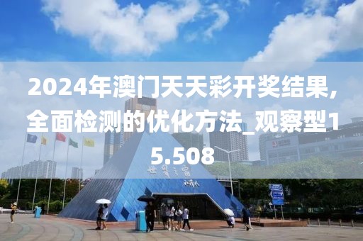 2024年澳門天天彩開獎結(jié)果,全面檢測的優(yōu)化方法_觀察型15.508