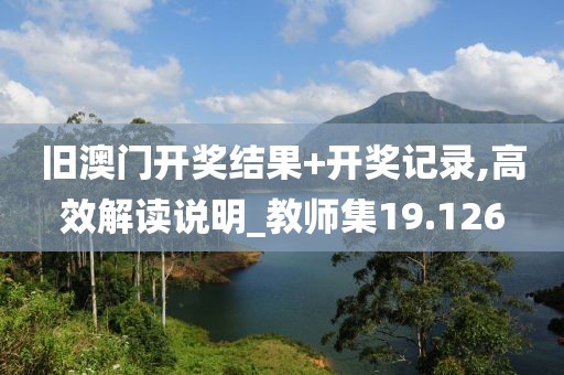 舊澳門開獎(jiǎng)結(jié)果+開獎(jiǎng)記錄,高效解讀說明_教師集19.126