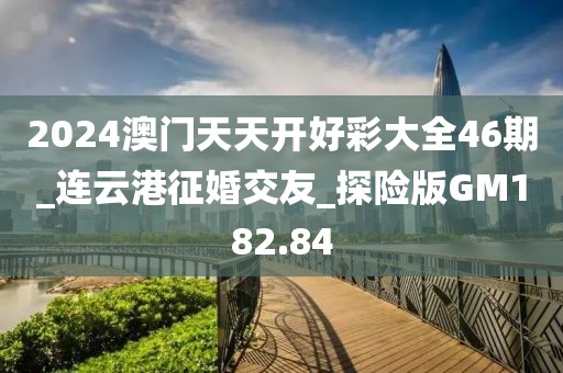 2024澳門天天開好彩大全46期_連云港征婚交友_探險版GM182.84