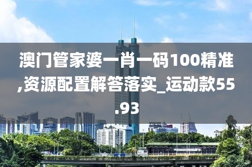 澳門管家婆一肖一碼100精準(zhǔn),資源配置解答落實(shí)_運(yùn)動(dòng)款55.93
